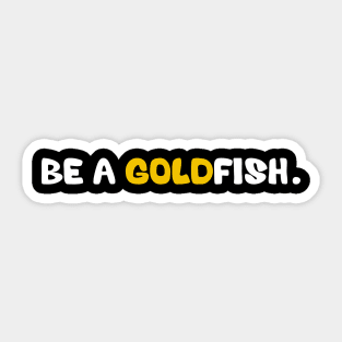 Goldfish Funny Quotes Be A Goldfish Sticker